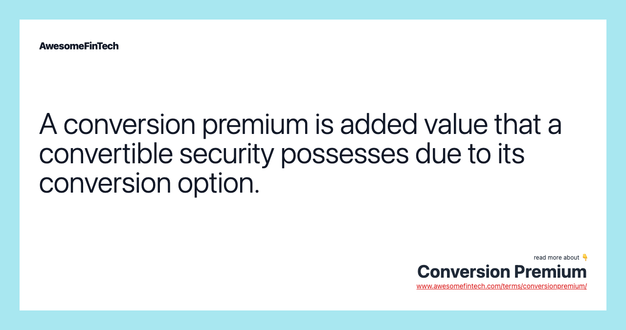 A conversion premium is added value that a convertible security possesses due to its conversion option.