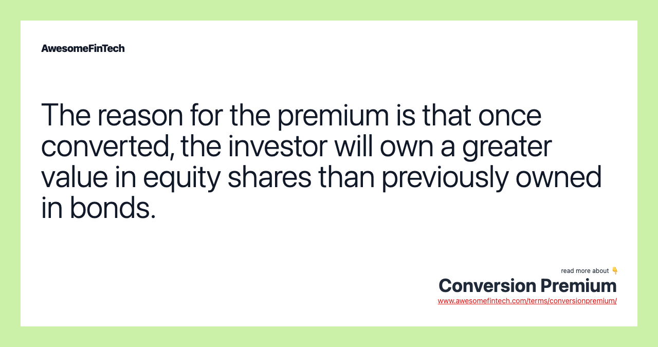 The reason for the premium is that once converted, the investor will own a greater value in equity shares than previously owned in bonds.
