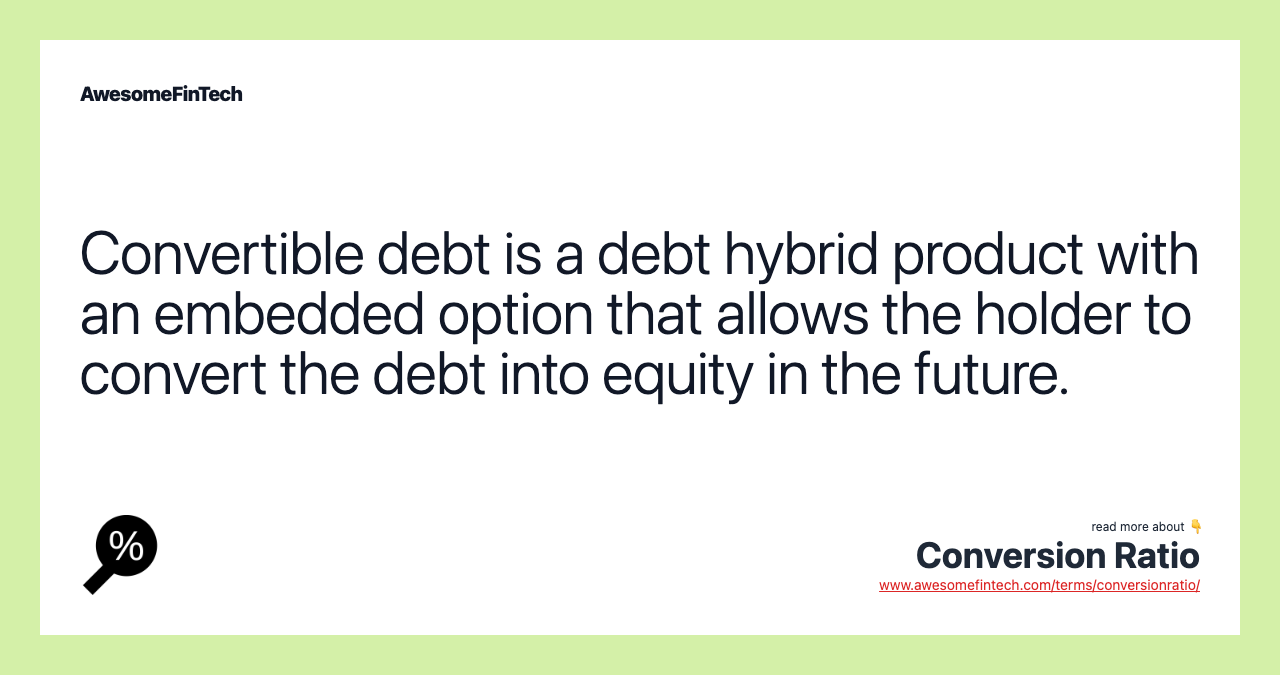 Convertible debt is a debt hybrid product with an embedded option that allows the holder to convert the debt into equity in the future.