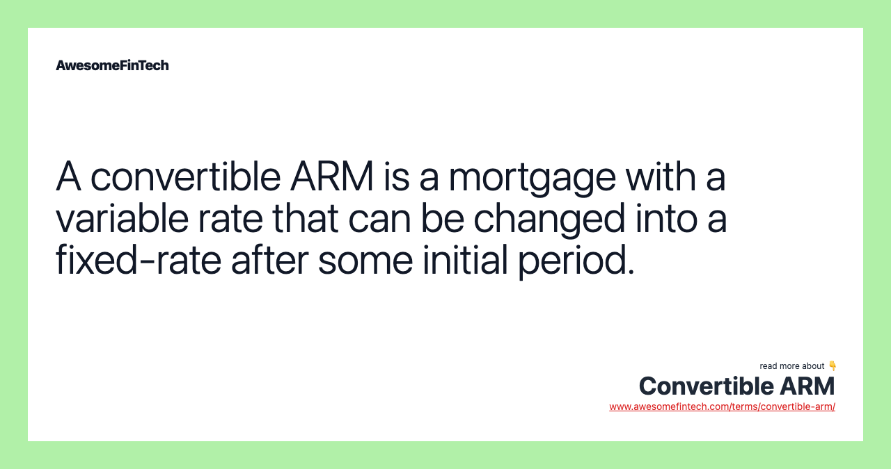 A convertible ARM is a mortgage with a variable rate that can be changed into a fixed-rate after some initial period.