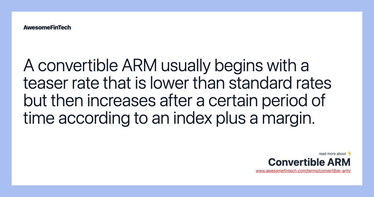 A convertible ARM usually begins with a teaser rate that is lower than standard rates but then increases after a certain period of time according to an index plus a margin.