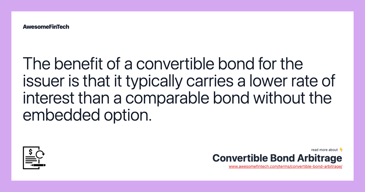 The benefit of a convertible bond for the issuer is that it typically carries a lower rate of interest than a comparable bond without the embedded option.