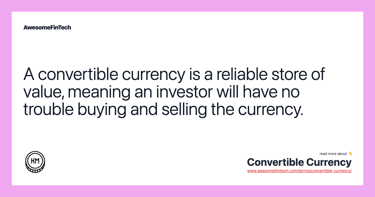 A convertible currency is a reliable store of value, meaning an investor will have no trouble buying and selling the currency.