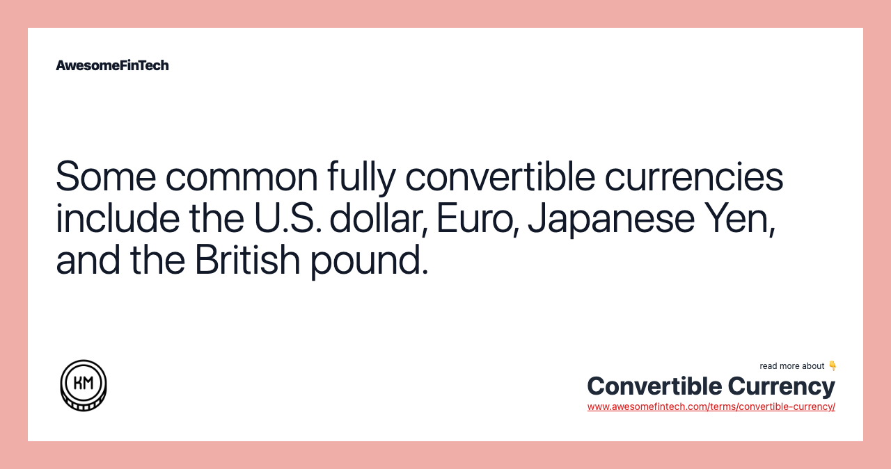 Some common fully convertible currencies include the U.S. dollar, Euro, Japanese Yen, and the British pound.