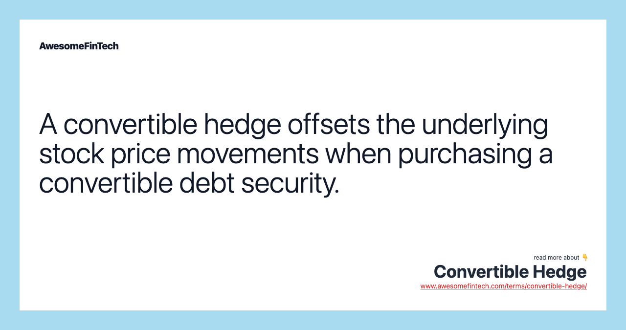 A convertible hedge offsets the underlying stock price movements when purchasing a convertible debt security.
