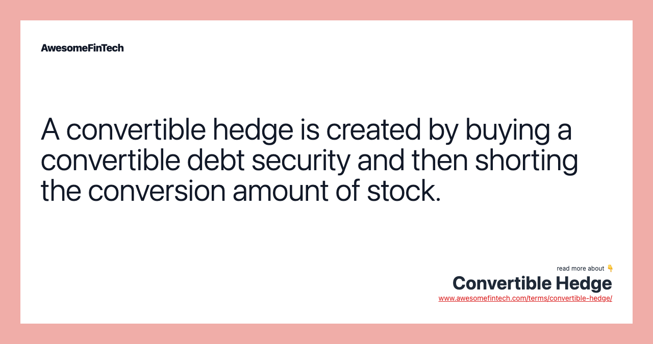 A convertible hedge is created by buying a convertible debt security and then shorting the conversion amount of stock.