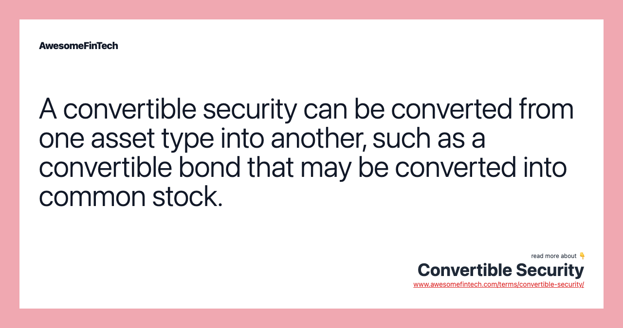 A convertible security can be converted from one asset type into another, such as a convertible bond that may be converted into common stock.