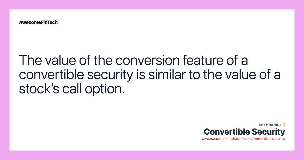 The value of the conversion feature of a convertible security is similar to the value of a stock’s call option.