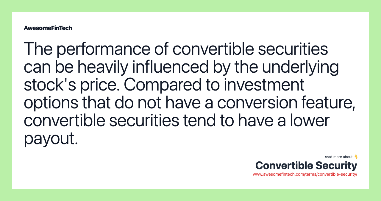 The performance of convertible securities can be heavily influenced by the underlying stock's price. Compared to investment options that do not have a conversion feature, convertible securities tend to have a lower payout.