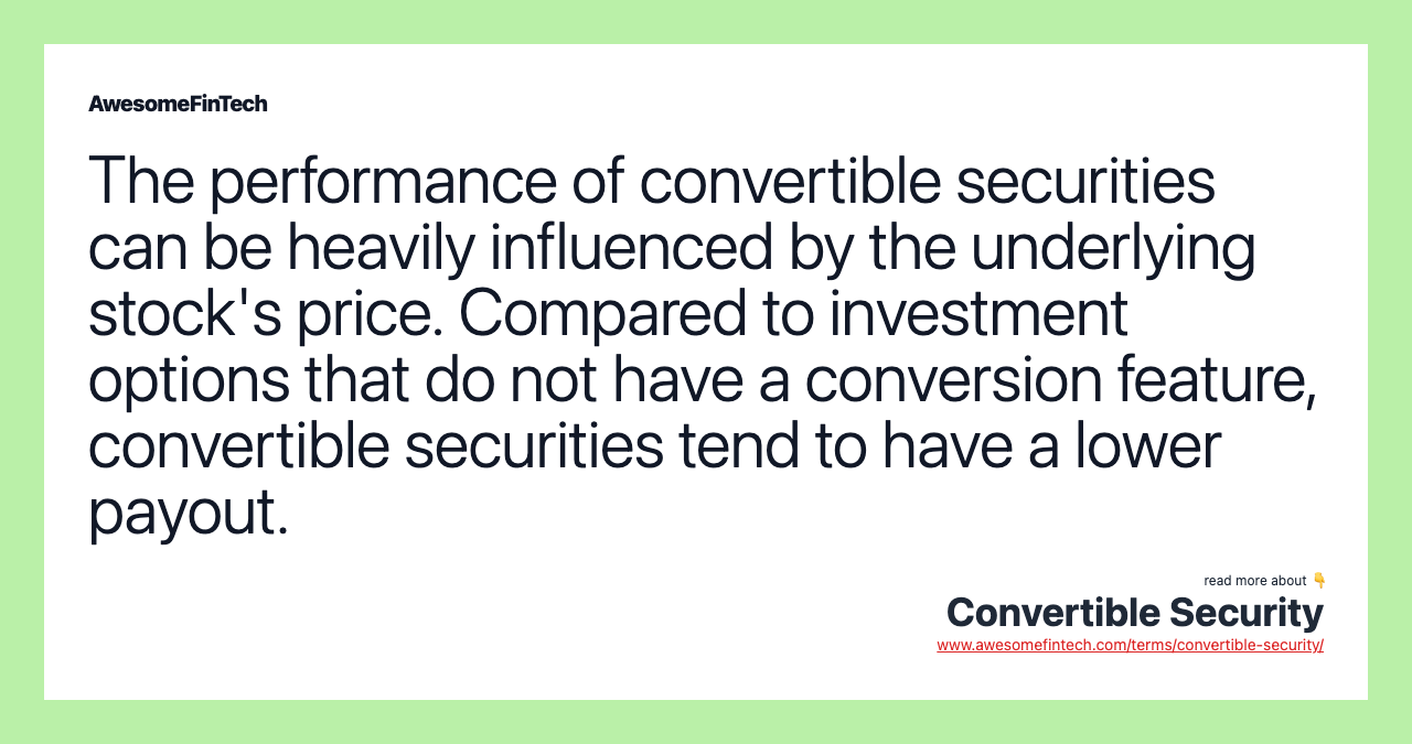 The performance of convertible securities can be heavily influenced by the underlying stock's price. Compared to investment options that do not have a conversion feature, convertible securities tend to have a lower payout.