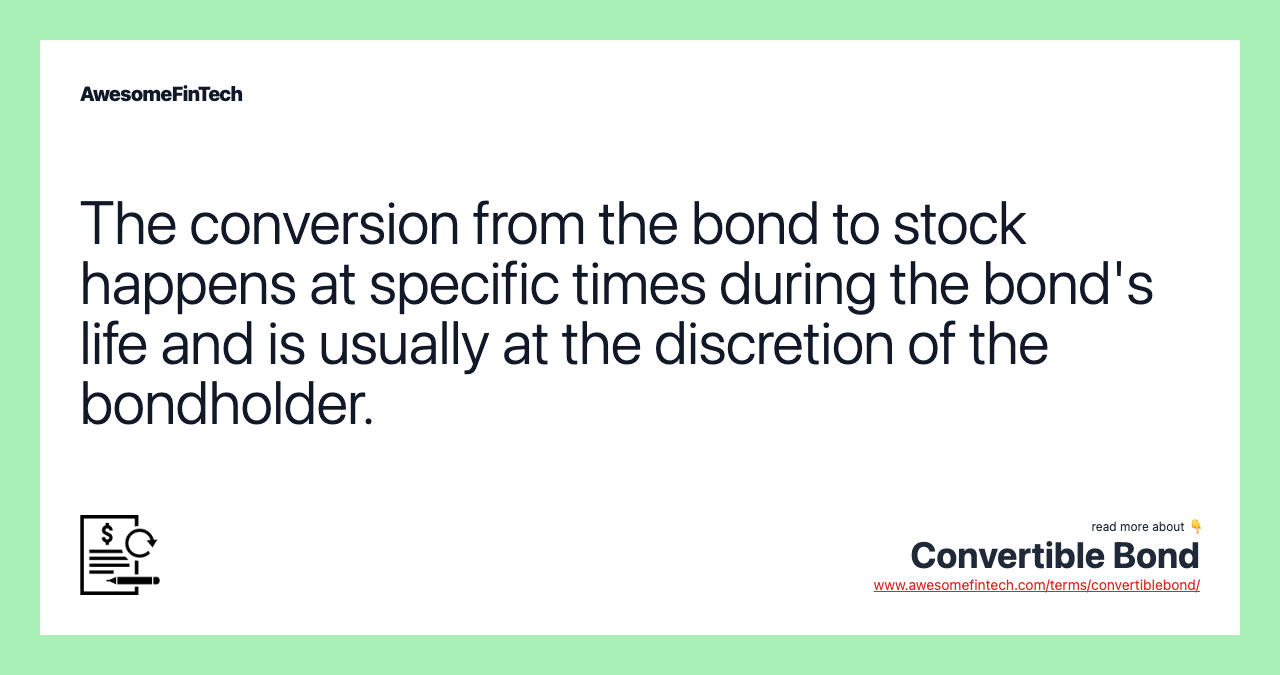 The conversion from the bond to stock happens at specific times during the bond's life and is usually at the discretion of the bondholder.