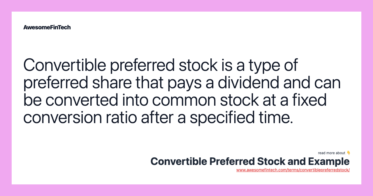 Convertible preferred stock is a type of preferred share that pays a dividend and can be converted into common stock at a fixed conversion ratio after a specified time.
