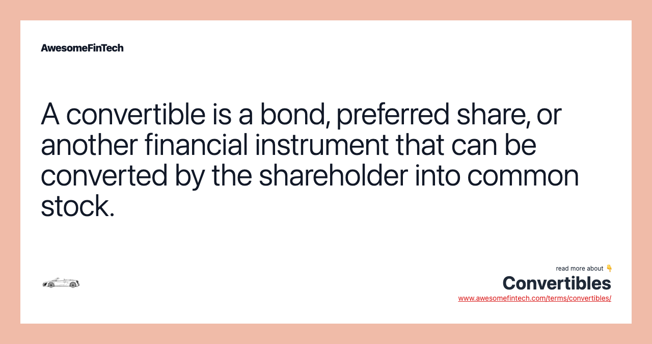 A convertible is a bond, preferred share, or another financial instrument that can be converted by the shareholder into common stock.