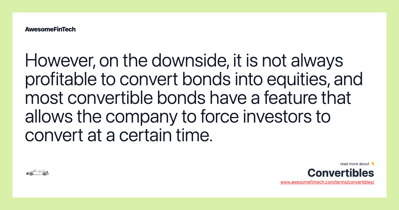However, on the downside, it is not always profitable to convert bonds into equities, and most convertible bonds have a feature that allows the company to force investors to convert at a certain time.