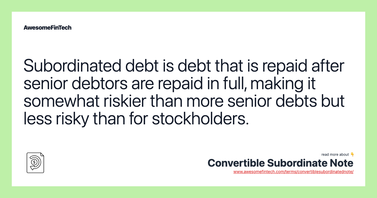 Subordinated debt is debt that is repaid after senior debtors are repaid in full, making it somewhat riskier than more senior debts but less risky than for stockholders.