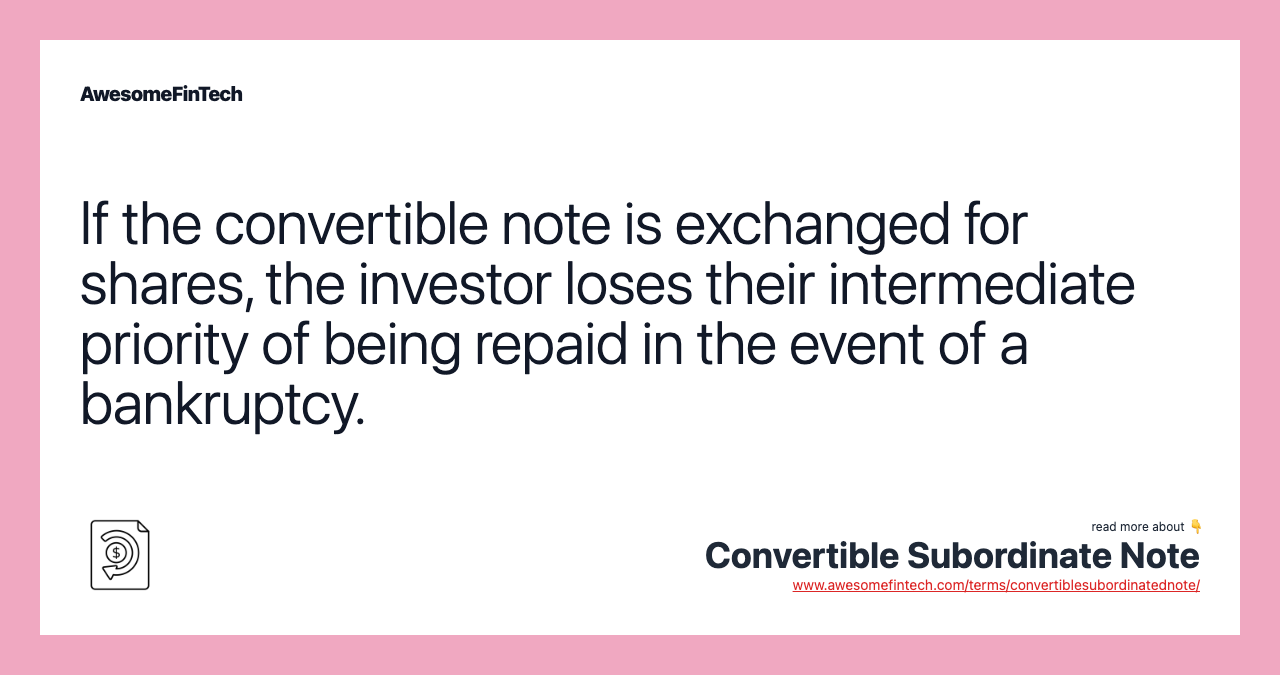 If the convertible note is exchanged for shares, the investor loses their intermediate priority of being repaid in the event of a bankruptcy.