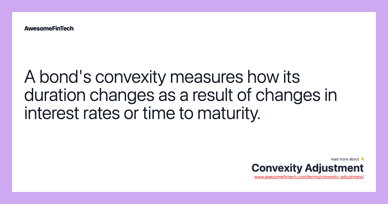 A bond's convexity measures how its duration changes as a result of changes in interest rates or time to maturity.