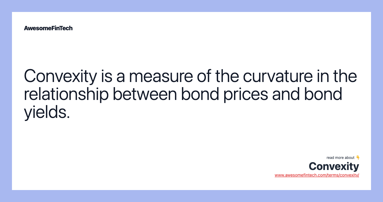 Convexity is a measure of the curvature in the relationship between bond prices and bond yields.