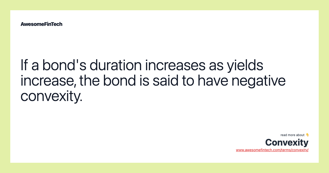 If a bond's duration increases as yields increase, the bond is said to have negative convexity.