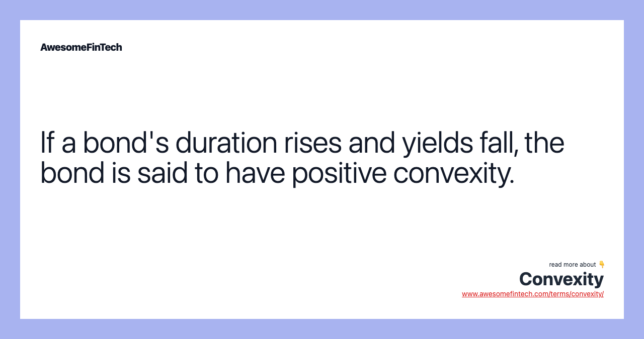 If a bond's duration rises and yields fall, the bond is said to have positive convexity.