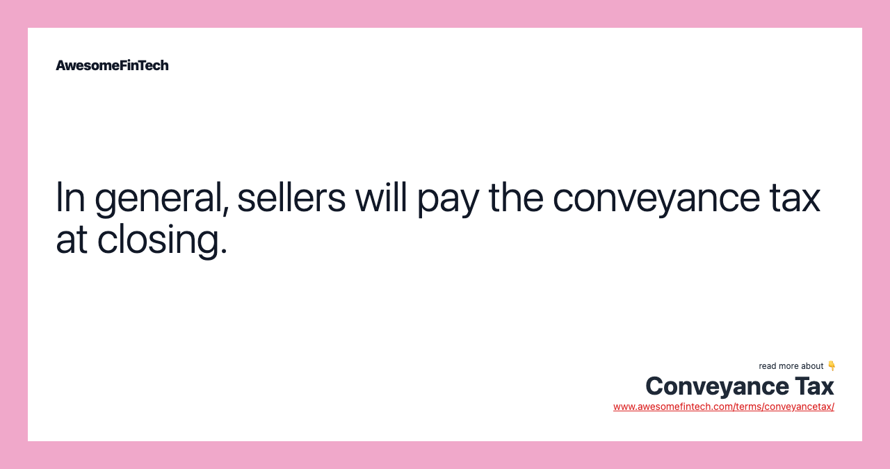 In general, sellers will pay the conveyance tax at closing.