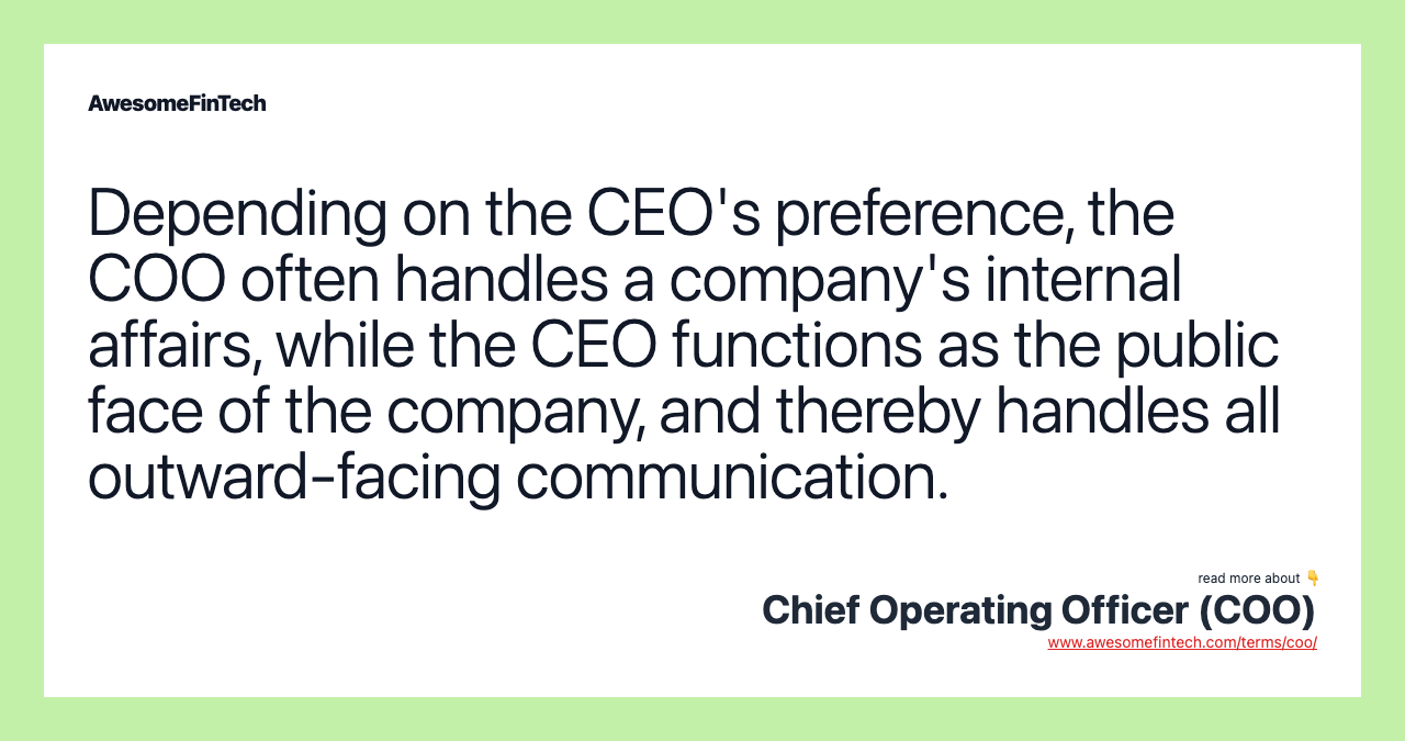Depending on the CEO's preference, the COO often handles a company's internal affairs, while the CEO functions as the public face of the company, and thereby handles all outward-facing communication.