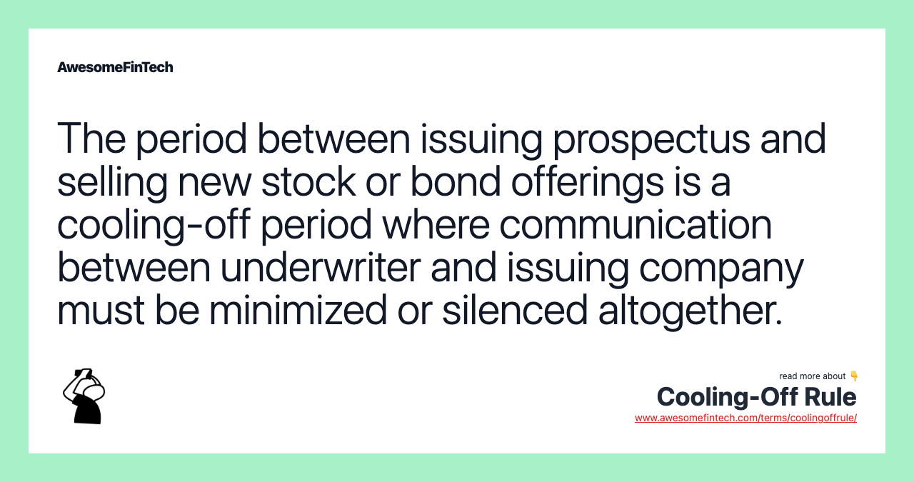 The period between issuing prospectus and selling new stock or bond offerings is a cooling-off period where communication between underwriter and issuing company must be minimized or silenced altogether.