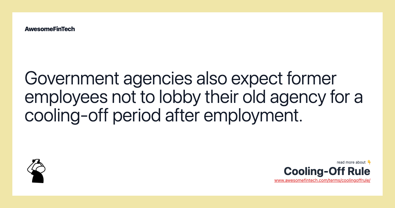 Government agencies also expect former employees not to lobby their old agency for a cooling-off period after employment.