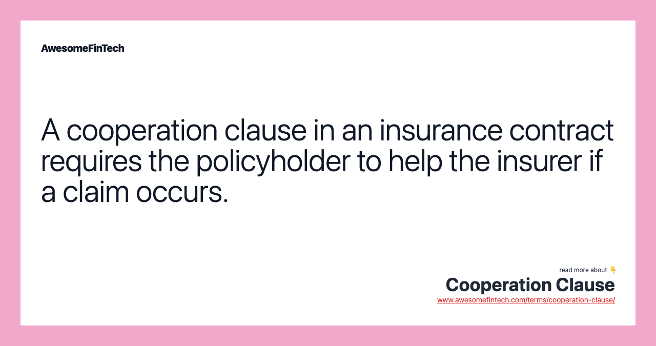 A cooperation clause in an insurance contract requires the policyholder to help the insurer if a claim occurs.