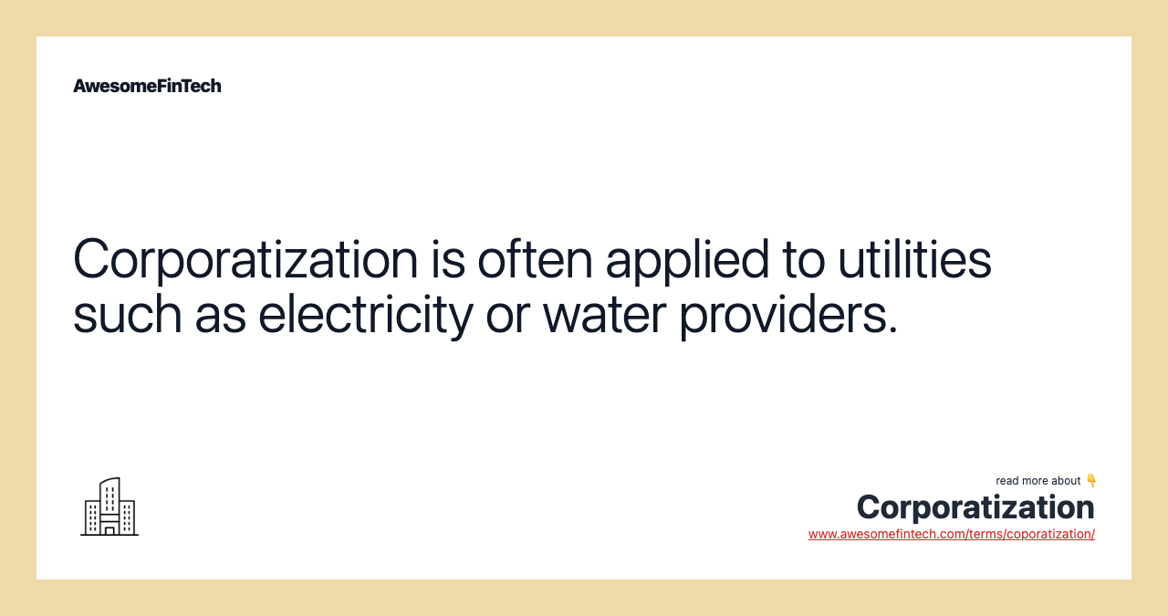 Corporatization is often applied to utilities such as electricity or water providers.