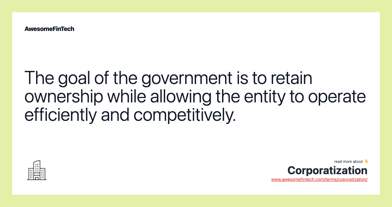 The goal of the government is to retain ownership while allowing the entity to operate efficiently and competitively.
