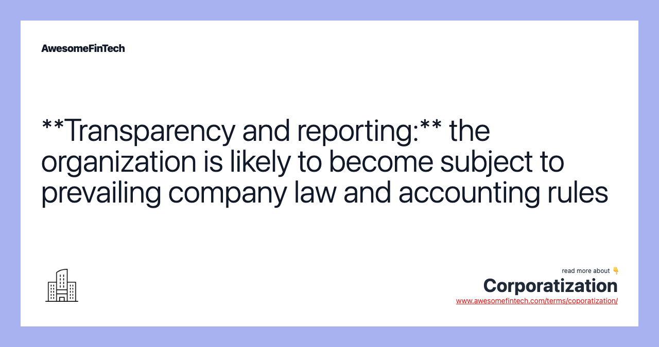 **Transparency and reporting:** the organization is likely to become subject to prevailing company law and accounting rules