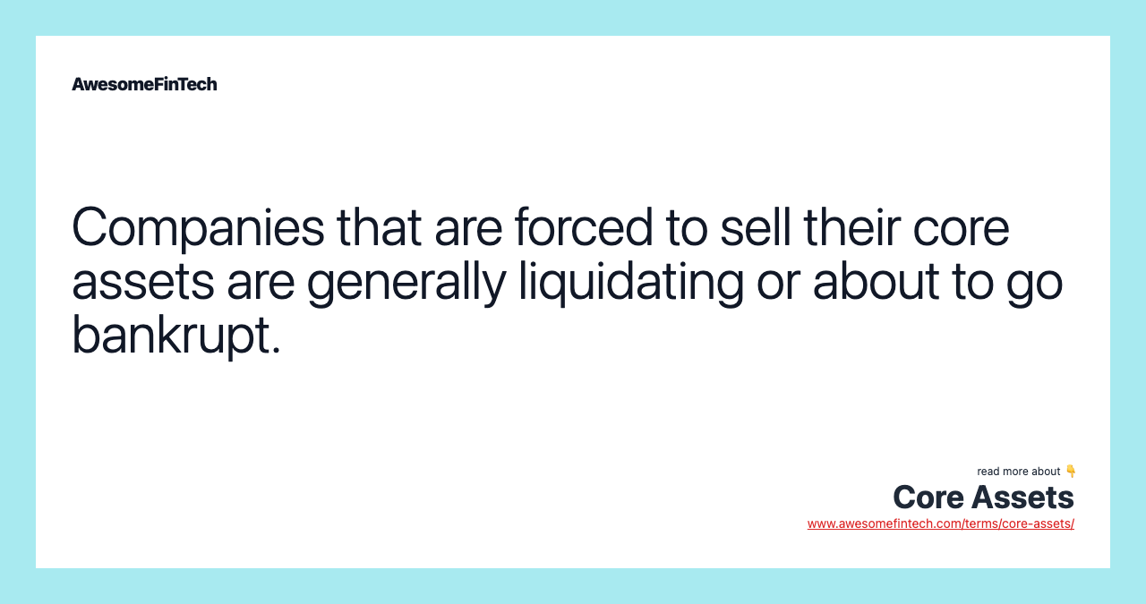 Companies that are forced to sell their core assets are generally liquidating or about to go bankrupt.