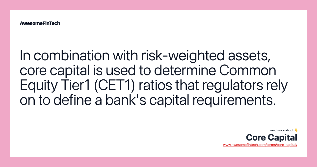 In combination with risk-weighted assets, core capital is used to determine Common Equity Tier1 (CET1) ratios that regulators rely on to define a bank's capital requirements.