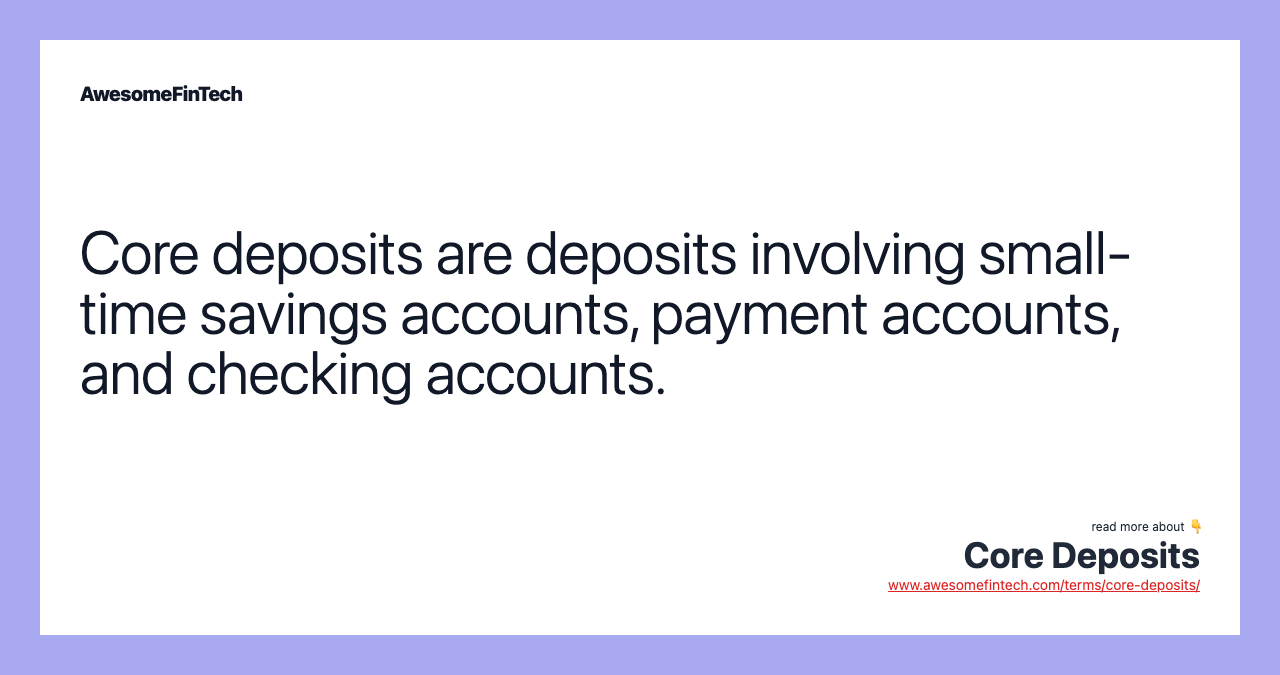 Core deposits are deposits involving small-time savings accounts, payment accounts, and checking accounts.
