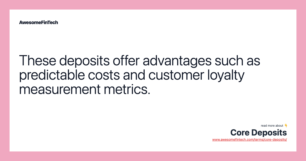 These deposits offer advantages such as predictable costs and customer loyalty measurement metrics.