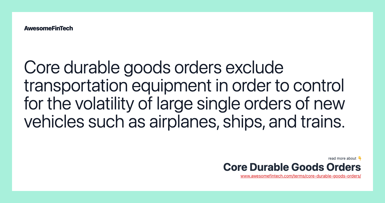 Core durable goods orders exclude transportation equipment in order to control for the volatility of large single orders of new vehicles such as airplanes, ships, and trains.