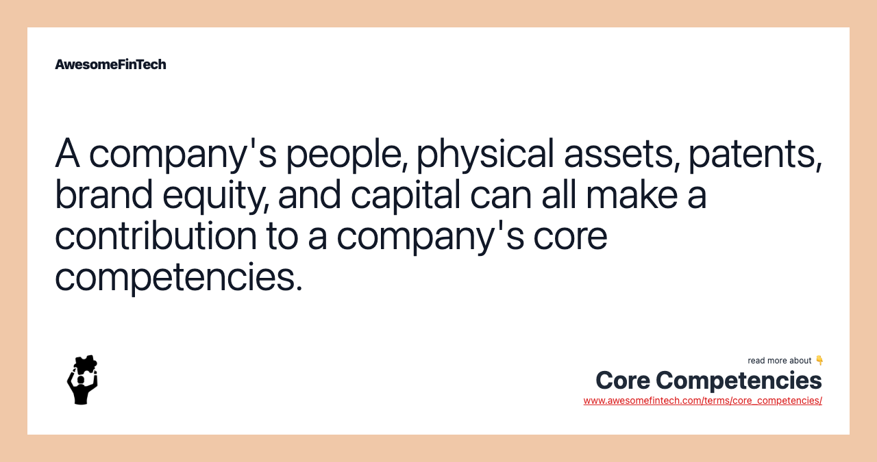 A company's people, physical assets, patents, brand equity, and capital can all make a contribution to a company's core competencies.