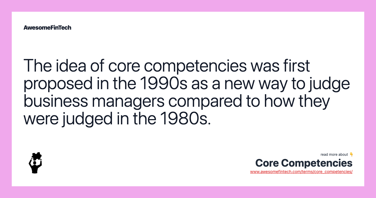 The idea of core competencies was first proposed in the 1990s as a new way to judge business managers compared to how they were judged in the 1980s.