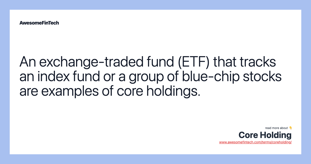 An exchange-traded fund (ETF) that tracks an index fund or a group of blue-chip stocks are examples of core holdings.