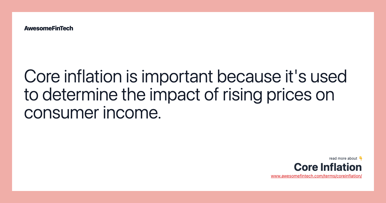 Core inflation is important because it's used to determine the impact of rising prices on consumer income.