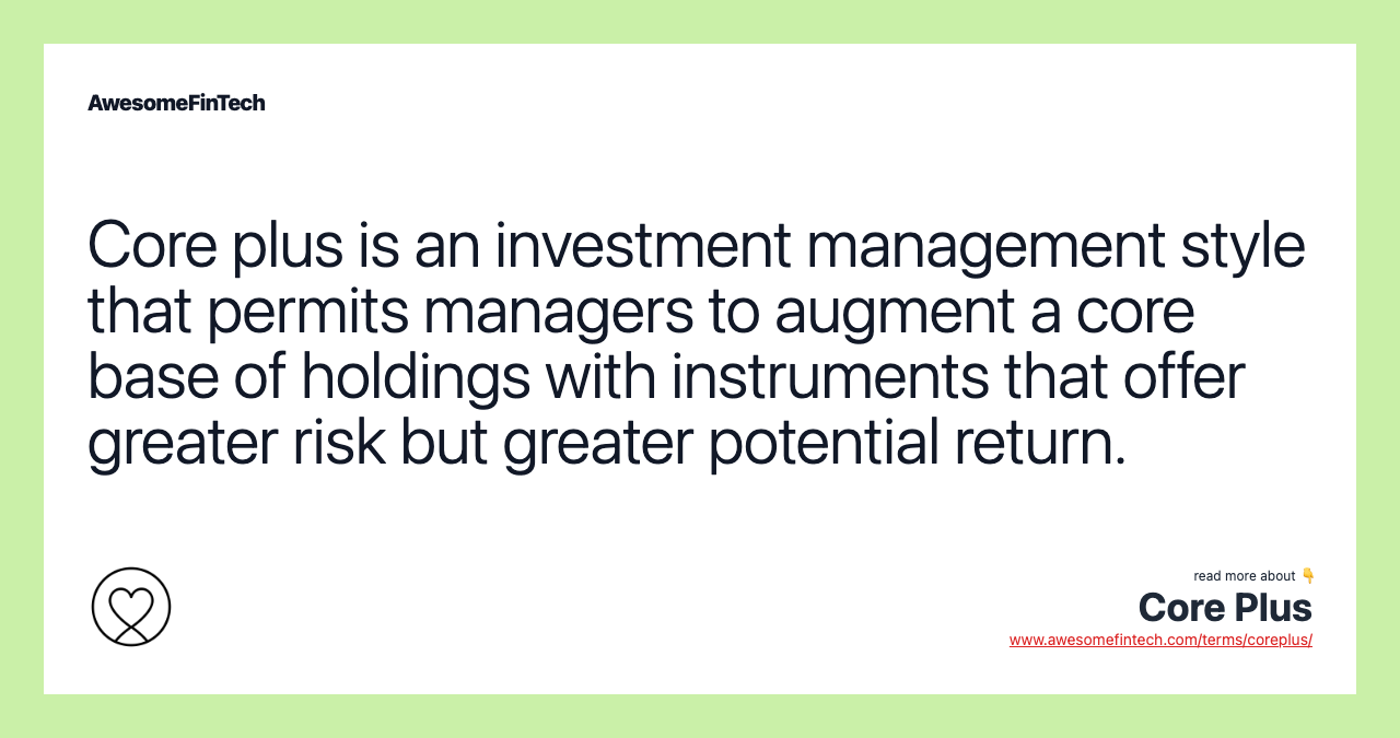 Core plus is an investment management style that permits managers to augment a core base of holdings with instruments that offer greater risk but greater potential return.