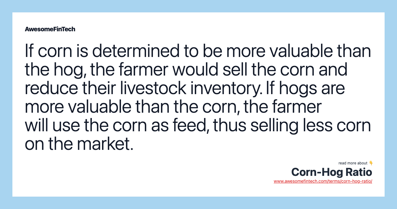 If corn is determined to be more valuable than the hog, the farmer would sell the corn and reduce their livestock inventory. If hogs are more valuable than the corn, the farmer will use the corn as feed, thus selling less corn on the market.