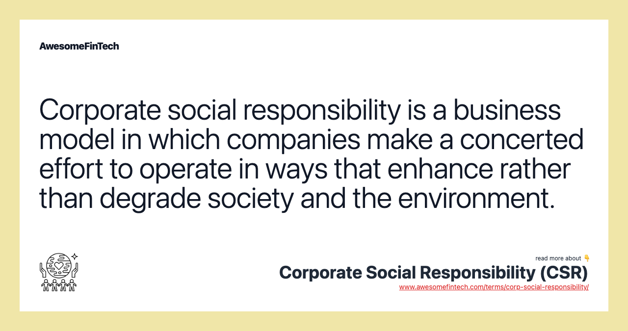 Corporate social responsibility is a business model in which companies make a concerted effort to operate in ways that enhance rather than degrade society and the environment.