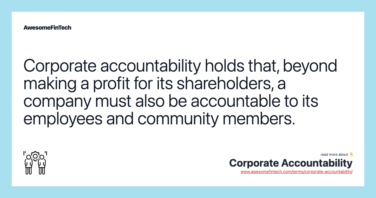 Corporate accountability holds that, beyond making a profit for its shareholders, a company must also be accountable to its employees and community members.