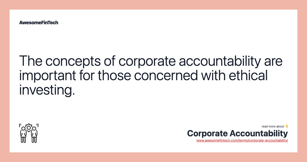 The concepts of corporate accountability are important for those concerned with ethical investing.