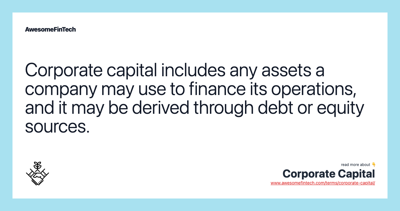 Corporate capital includes any assets a company may use to finance its operations, and it may be derived through debt or equity sources.