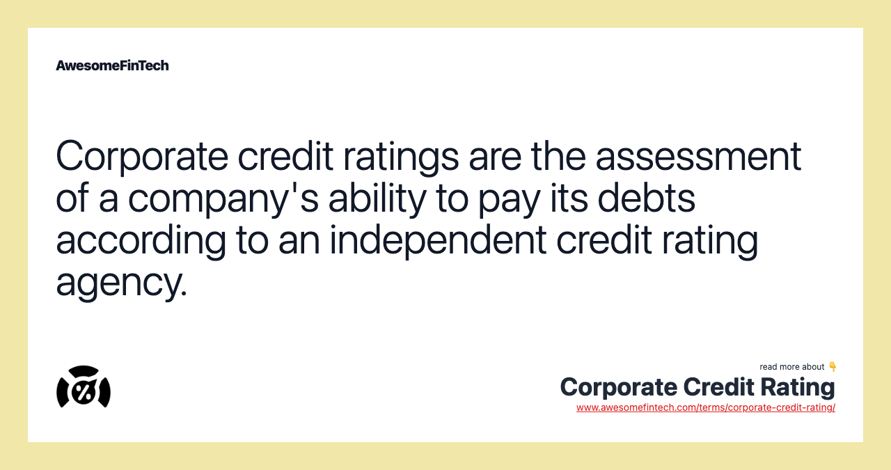 Corporate credit ratings are the assessment of a company's ability to pay its debts according to an independent credit rating agency.