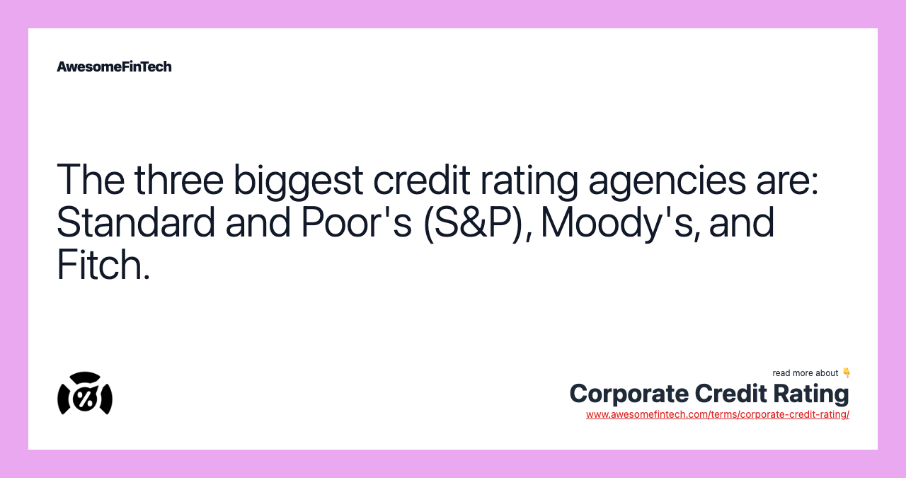 The three biggest credit rating agencies are: Standard and Poor's (S&P), Moody's, and Fitch.