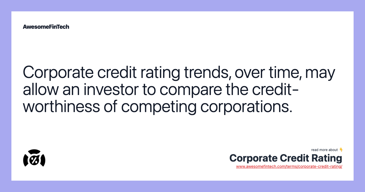 Corporate credit rating trends, over time, may allow an investor to compare the credit-worthiness of competing corporations.